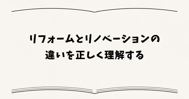 リフォームとリノベーションの違いを正しく理解する