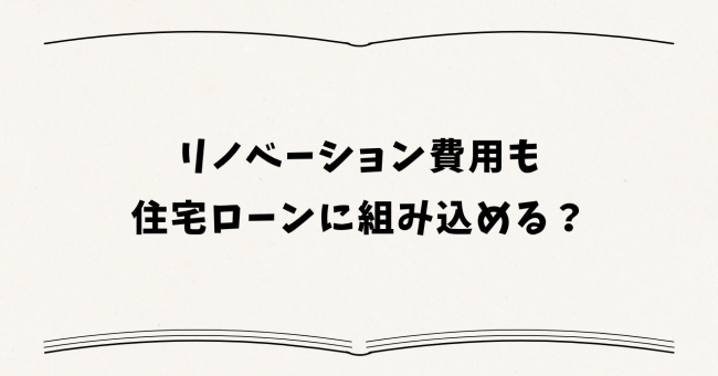 リノベーション費用も住宅ローンに組み込める？
