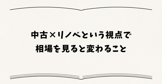 中古×リノベーションという視点で相場を見ると変わること