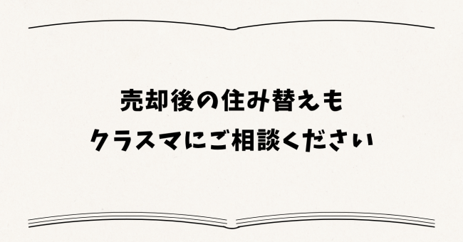 売却後の住み替えもクラスマにご相談ください