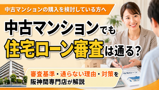 中古マンションでも住宅ローン審査は通る？審査基準・通らない理由・対策を阪神間専門店が解説