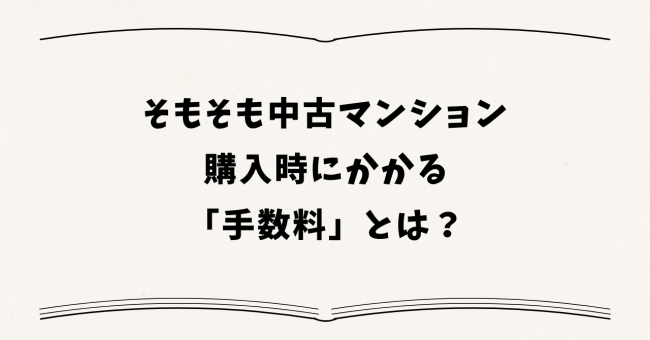 そもそも中古マンション購入時にかかる「手数料」とは?