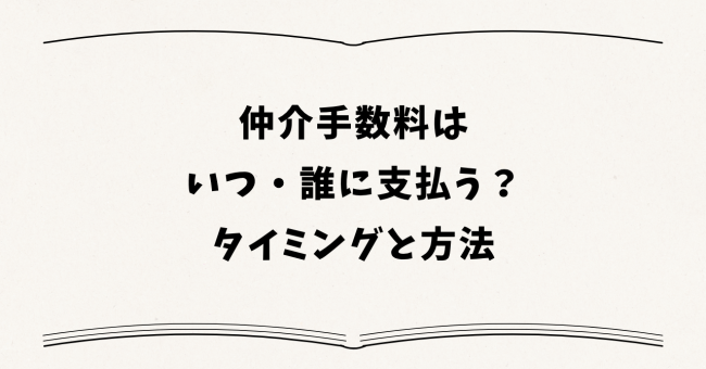 仲介手数料はいつ・誰に支払う?タイミングと方法