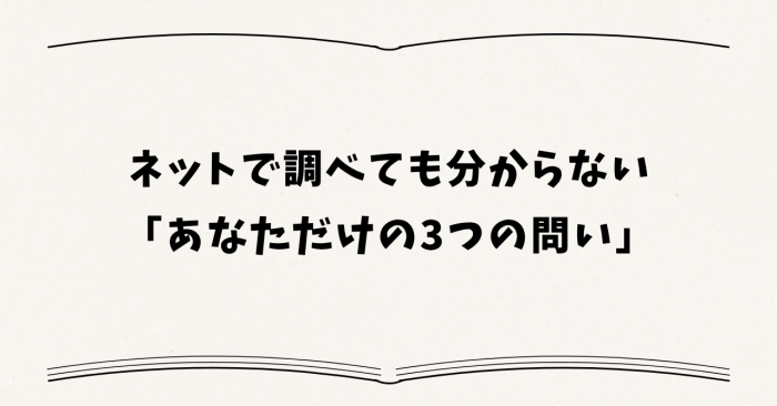 ネットで調べても分からない「あなただけの3つの問い」
