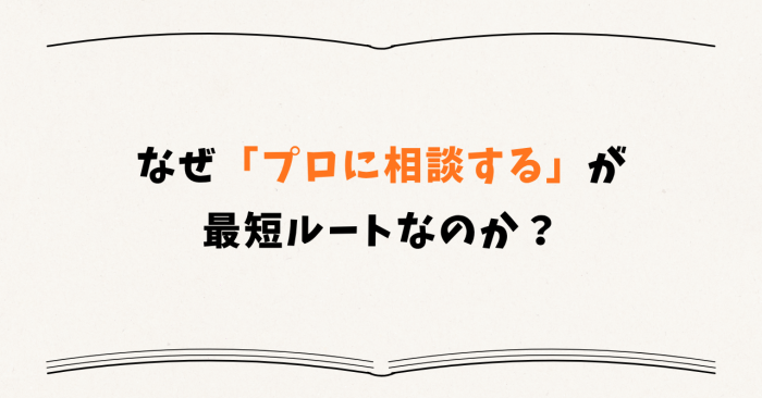 なぜ「プロに相談する」が最短ルートなのか?