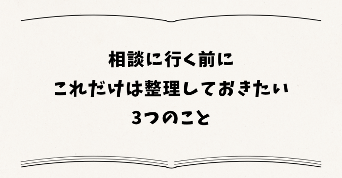 相談に行く前に「これだけは整理しておきたい」3つのこと
