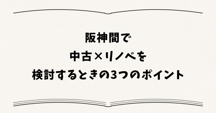 阪神間で中古×リノベを検討するときの3つのポイント